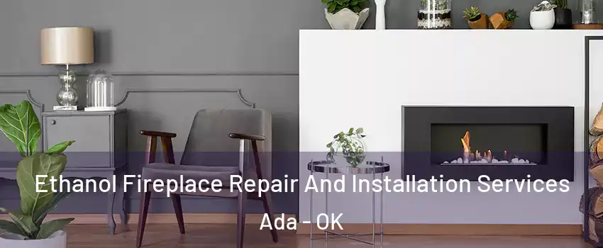  Ethanol Fireplace Repair And Installation Services Ada - OK