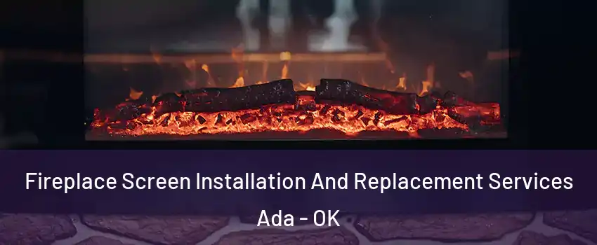  Fireplace Screen Installation And Replacement Services Ada - OK