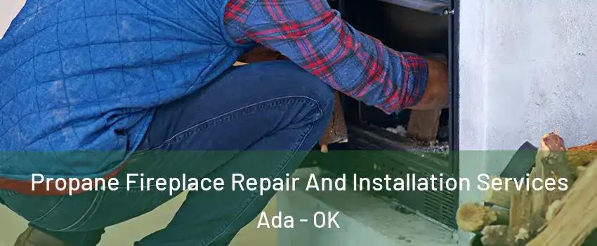  Propane Fireplace Repair And Installation Services Ada - OK