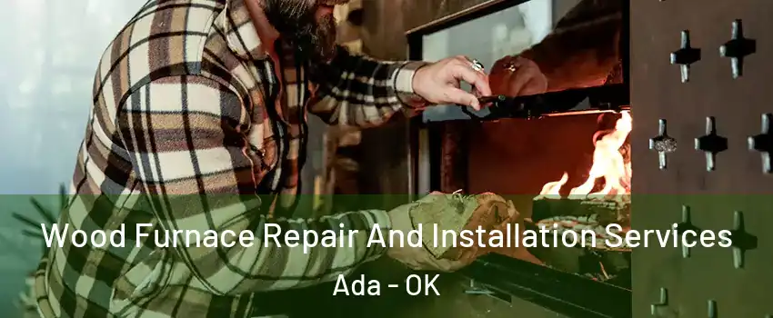  Wood Furnace Repair And Installation Services Ada - OK